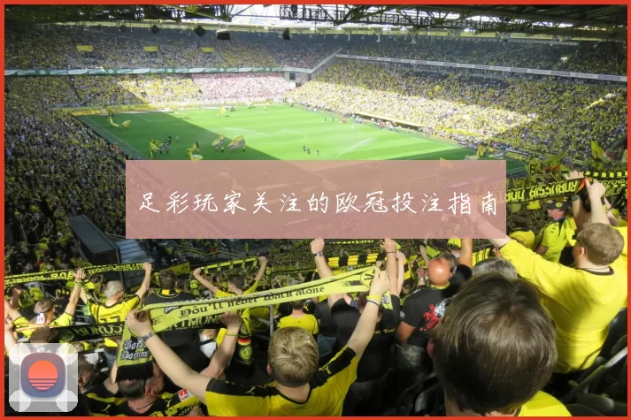 足彩玩家关注的欧冠投注指南