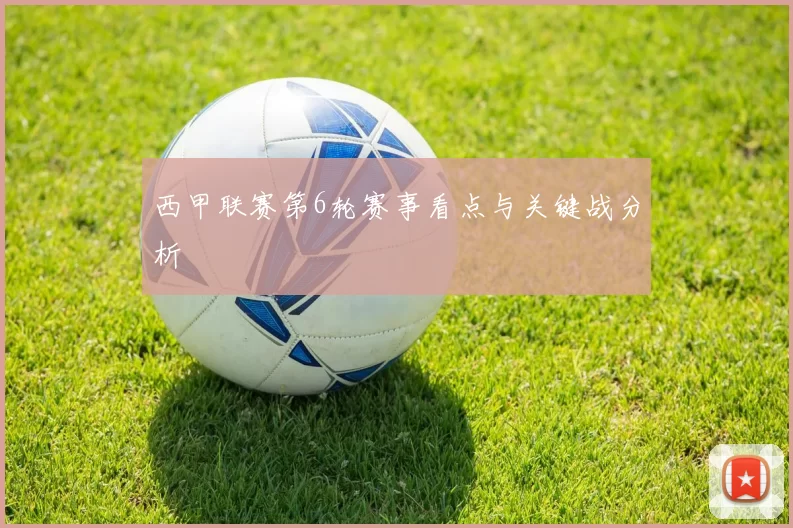 西甲联赛第6轮赛事看点与关键战分析